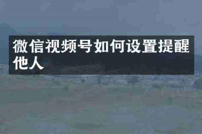 微信视频号如何设置提醒他人