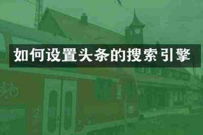 如何设置头条的搜索引擎