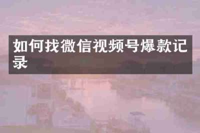 如何找微信视频号爆款记录