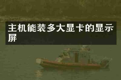 主机能装多大显卡的显示屏