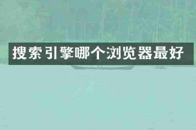 搜索引擎哪个浏览器最好