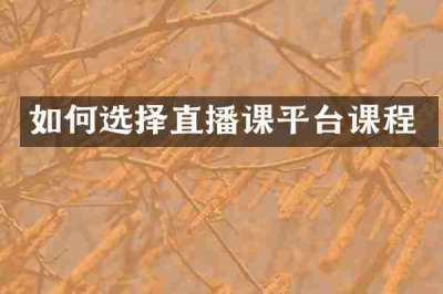 如何选择直播课平台课程