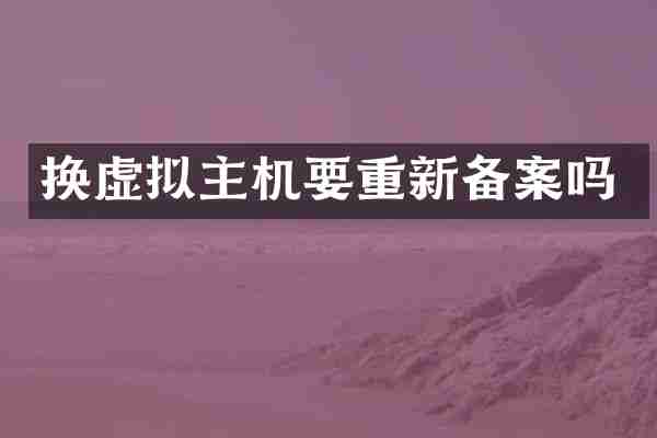 换虚拟主机要重新备案吗