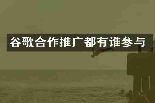 谷歌合作推广都有谁参与