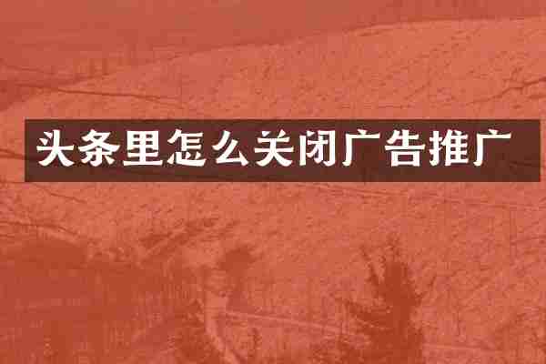 头条里怎么关闭广告推广