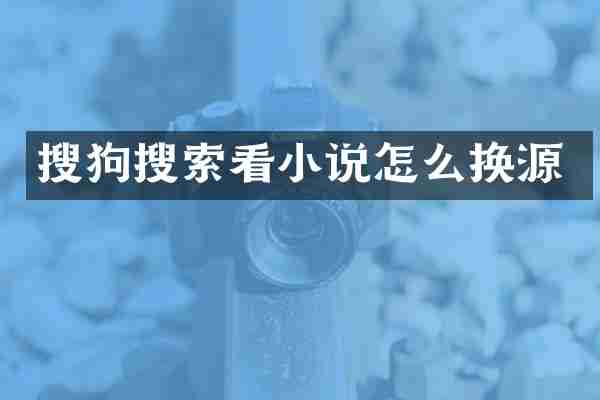 搜狗搜索看小说怎么换源