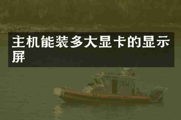 主机能装多大显卡的显示屏