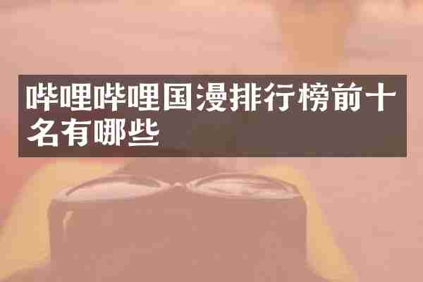 哔哩哔哩国漫排行榜前十名有哪些