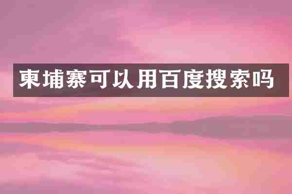 柬埔寨可以用百度搜索吗