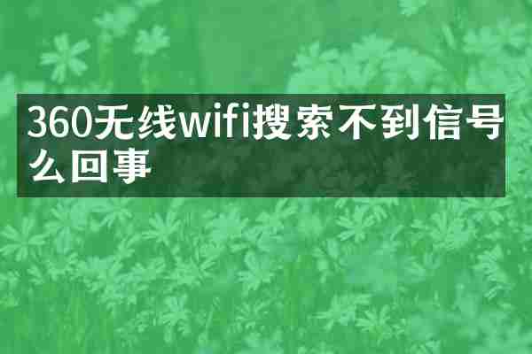 360无线wifi搜索不到信号怎么回事