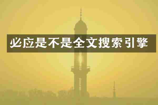 必应是不是全文搜索引擎