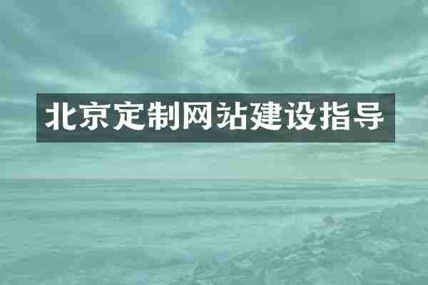 北京定制网站建设指导