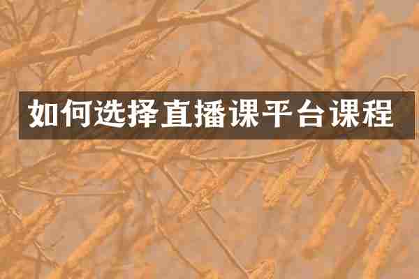 如何选择直播课平台课程