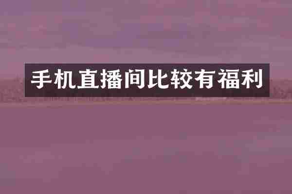 手机直播间比较有福利