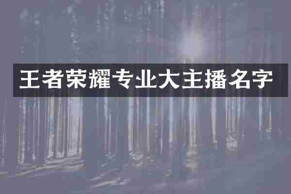 王者荣耀专业大主播名字