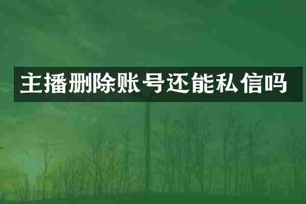 主播删除账号还能私信吗
