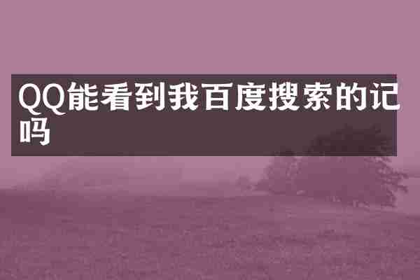 QQ能看到我百度搜索的记录吗