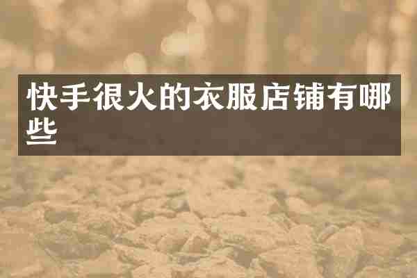 快手很火的衣服店铺有哪些