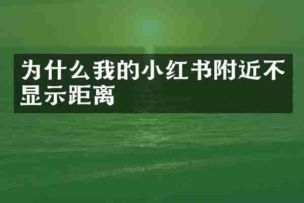 为什么我的小红书附近不显示距离