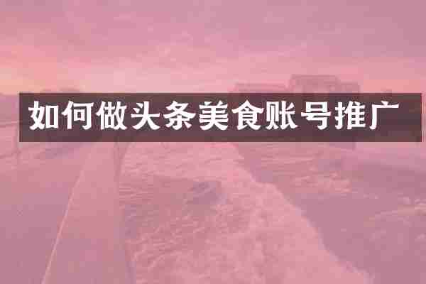 如何做头条美食账号推广