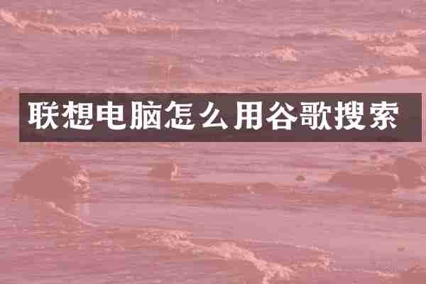 联想电脑怎么用谷歌搜索