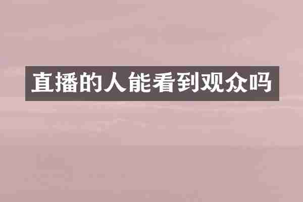 直播的人能看到观众吗