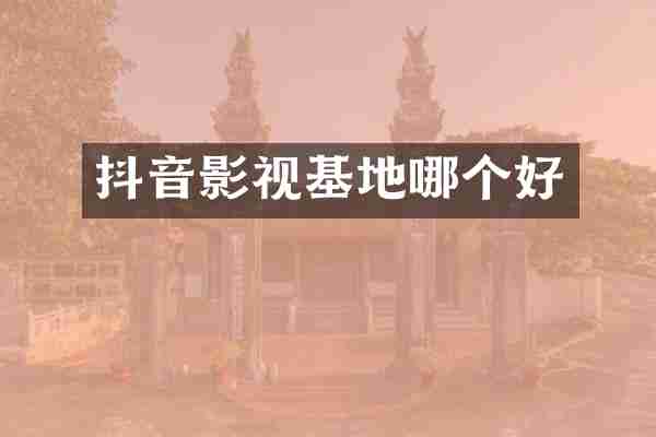 抖音影视基地哪个好