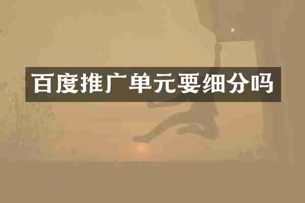 百度推广单元要细分吗