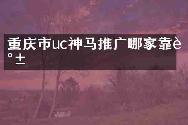 重庆市uc神马推广哪家靠谱
