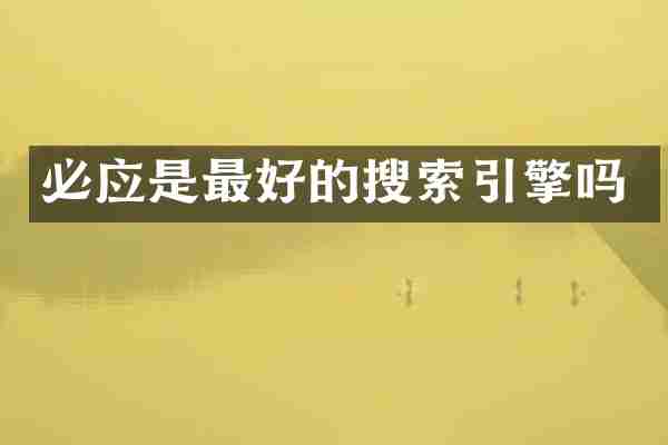 必应是最好的搜索引擎吗