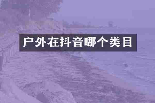 户外在抖音哪个类目