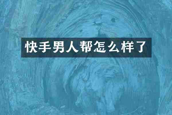 快手男人帮怎么样了