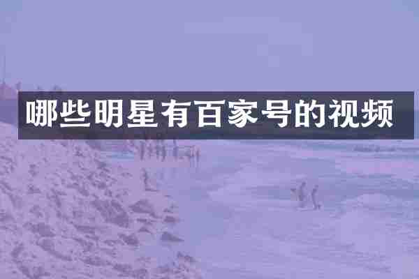 哪些明星有百家号的视频
