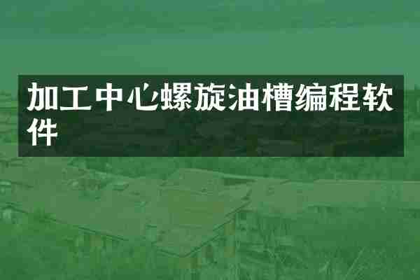 加工中心螺旋油槽编程软件