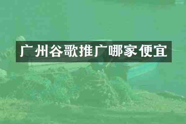 广州谷歌推广哪家便宜