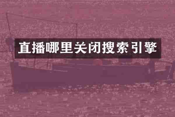 直播哪里关闭搜索引擎