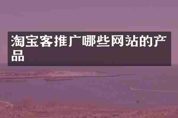 淘宝客推广哪些网站的产品