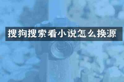 搜狗搜索看小说怎么换源