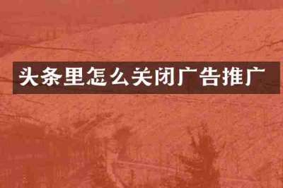 头条里怎么关闭广告推广