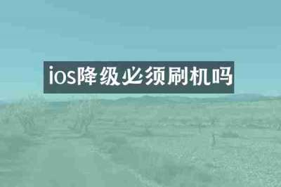 ios降级必须刷机吗