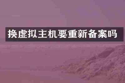换虚拟主机要重新备案吗
