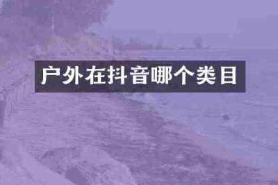 户外在抖音哪个类目