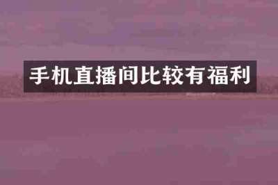 手机直播间比较有福利