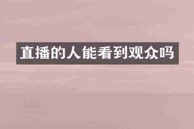 直播的人能看到观众吗