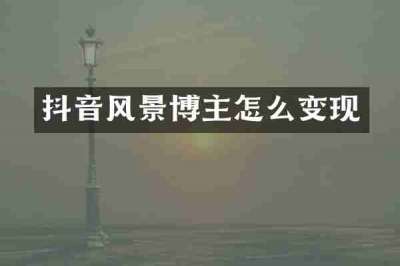 抖音风景博主怎么变现