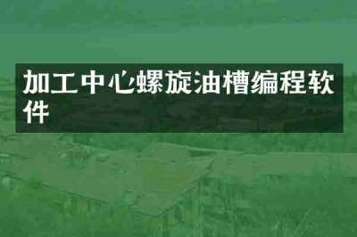 加工中心螺旋油槽编程软件