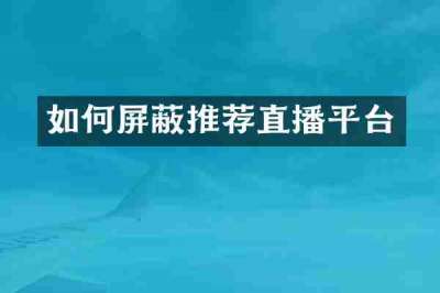 如何屏蔽推荐直播平台