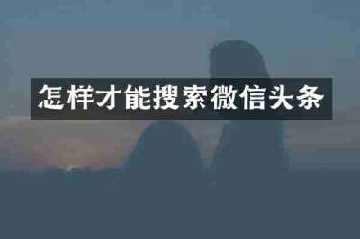 怎样才能搜索微信头条