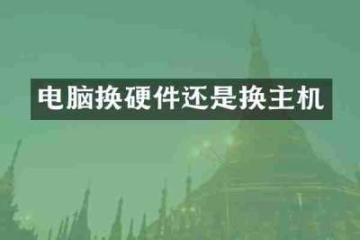 电脑换硬件还是换主机