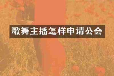 歌舞主播怎样申请公会